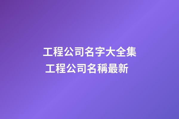 工程公司名字大全集 工程公司名稱最新-第1張-公司起名-玄機派